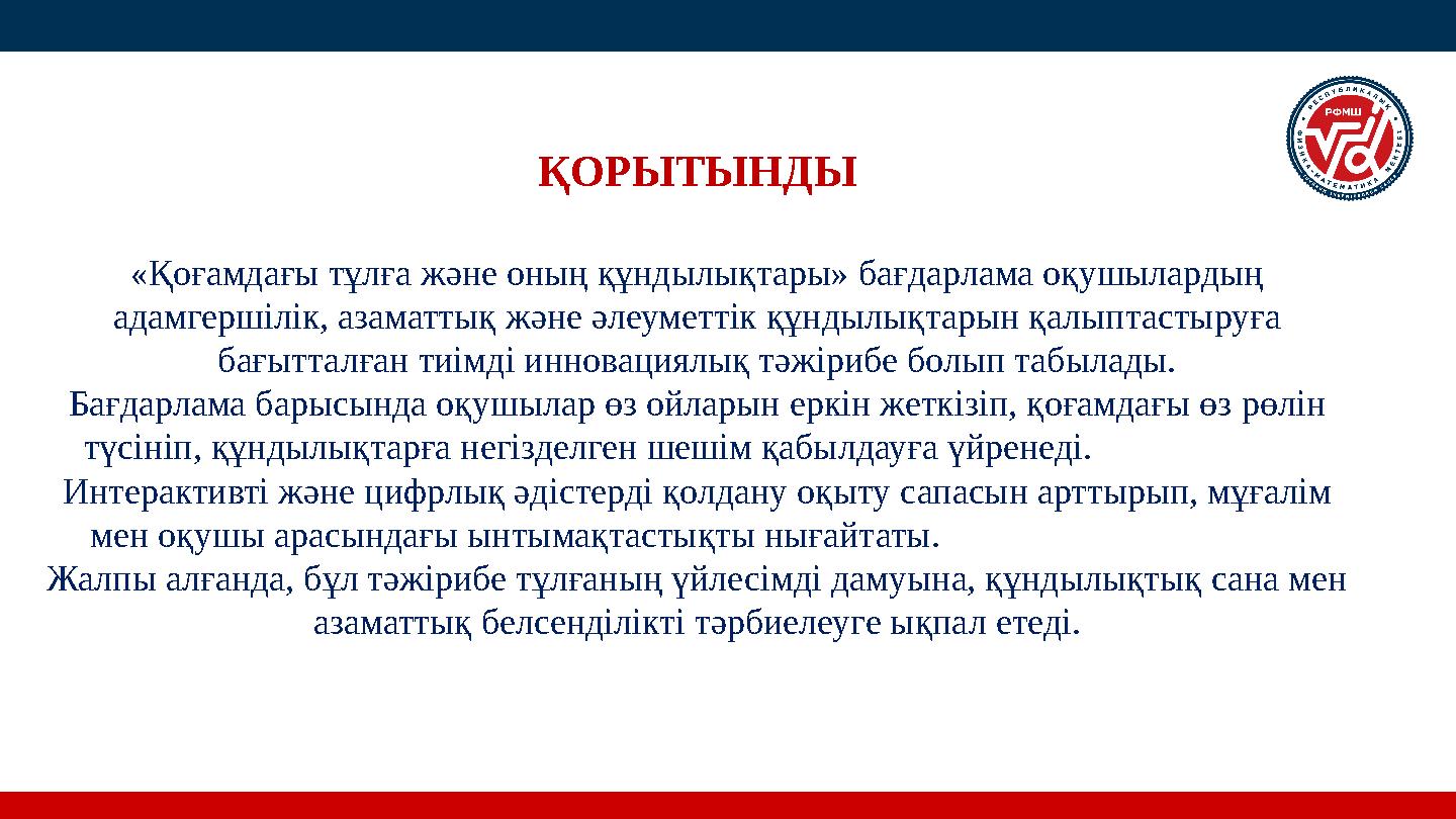 ҚОРЫТЫНДЫ «Қоғамдағы тұлға және оның құндылықтары» бағдарлама оқушылардың адамгершілік, азаматтық және әлеуметтік құндылықтарын