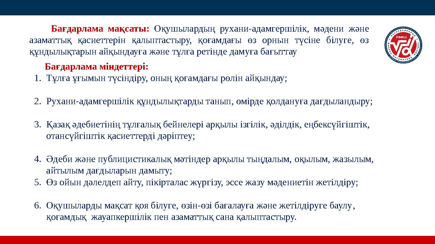 Бағдарлама мақсаты: Оқушылардың рухани-адамгершілік, мәдени және азаматтық қасиеттерін қалыптастыру, қоғамдағы өз орнын түсіне