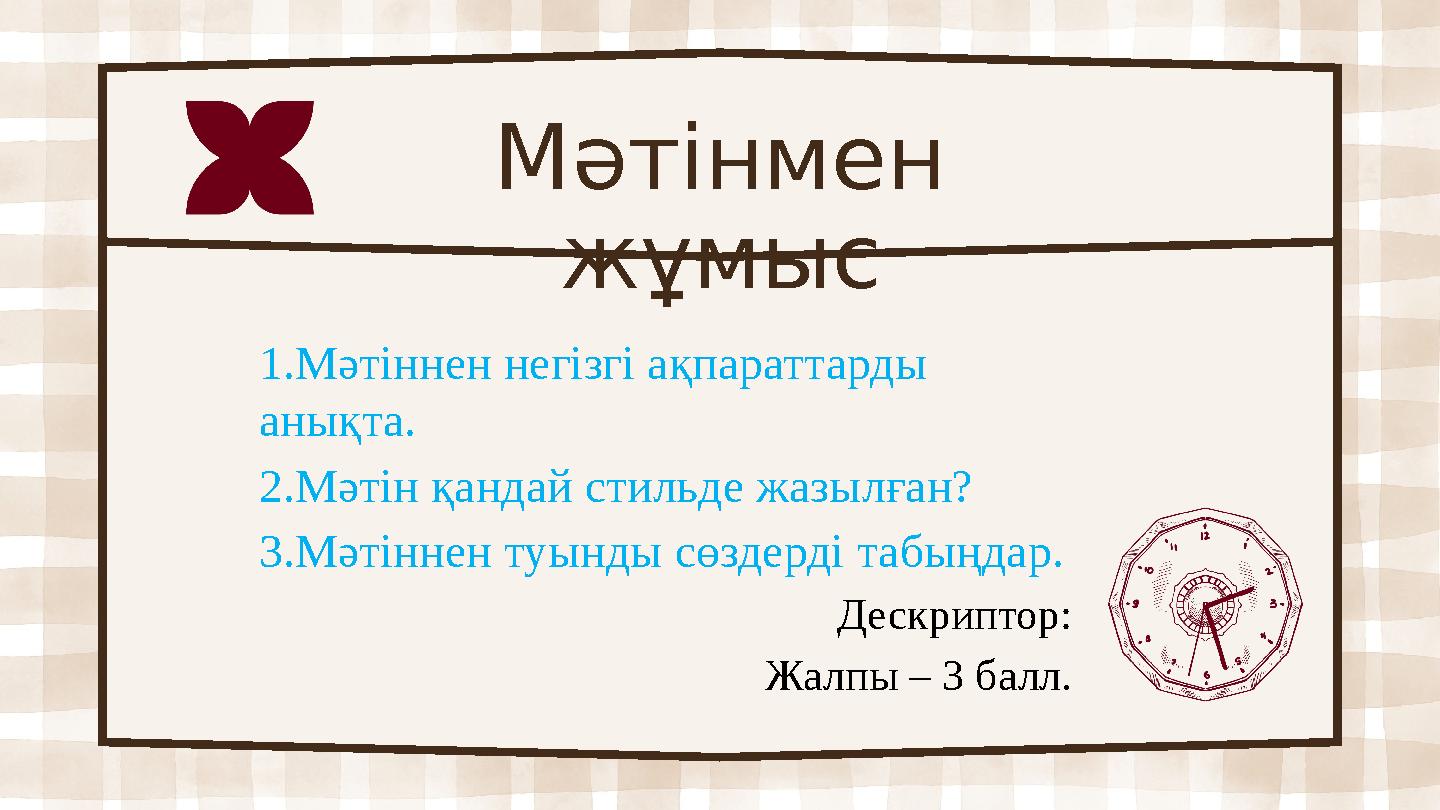 Мәтінмен жұмыс 1.Мәтіннен негізгі ақпараттарды анықта. 2.Мәтін қандай стильде жазылған? 3.Мәтіннен туынды сөздерді табыңдар.