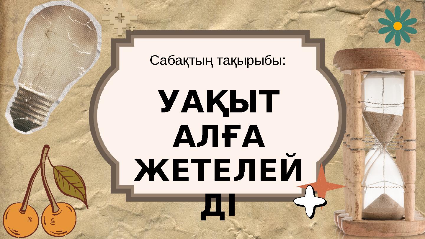УАҚЫТ АЛҒА ЖЕТЕЛЕЙ ДІ Сабақтың тақырыбы: