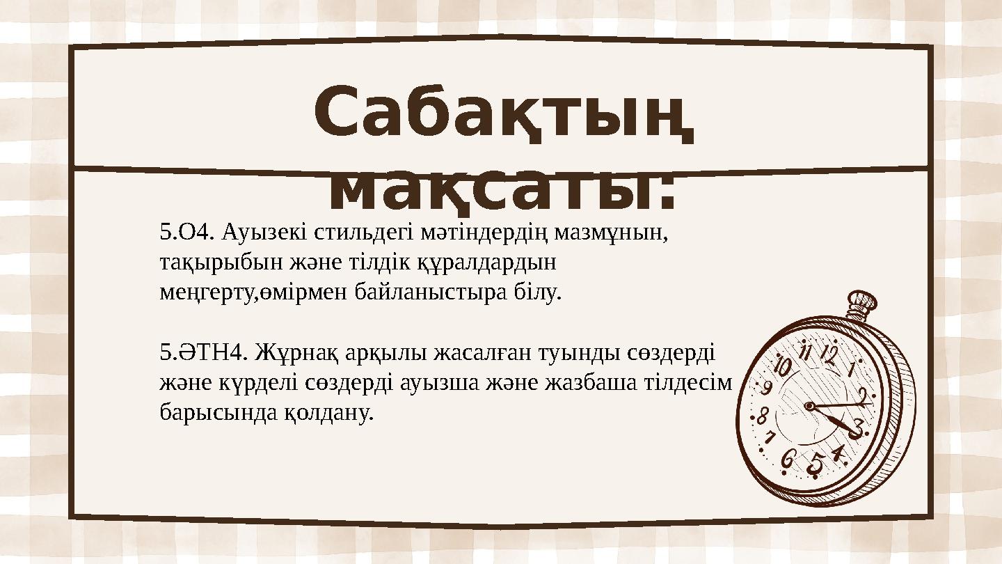 Сабақтың мақсаты: 5.О4. Ауызекі стильдегі мәтіндердің мазмұнын, тақырыбын және тілдік құралдардын меңгерту,өмірмен байланысты