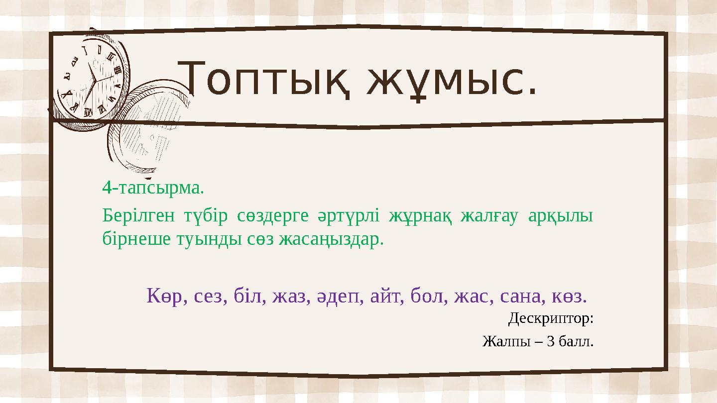 Топтық жұмыс. 4-тапсырма. Берілген түбір сөздерге әртүрлі жұрнақ жалғау арқылы бірнеше туынды сөз жасаңыздар. Көр, сез, біл, ж