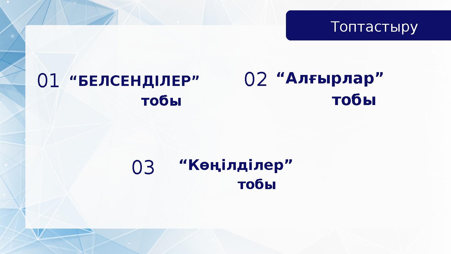 Топтастыру 01“БЕЛСЕНДІЛЕР” тобы 03 “Көңілділер” тобы 02“Алғырлар” тобы