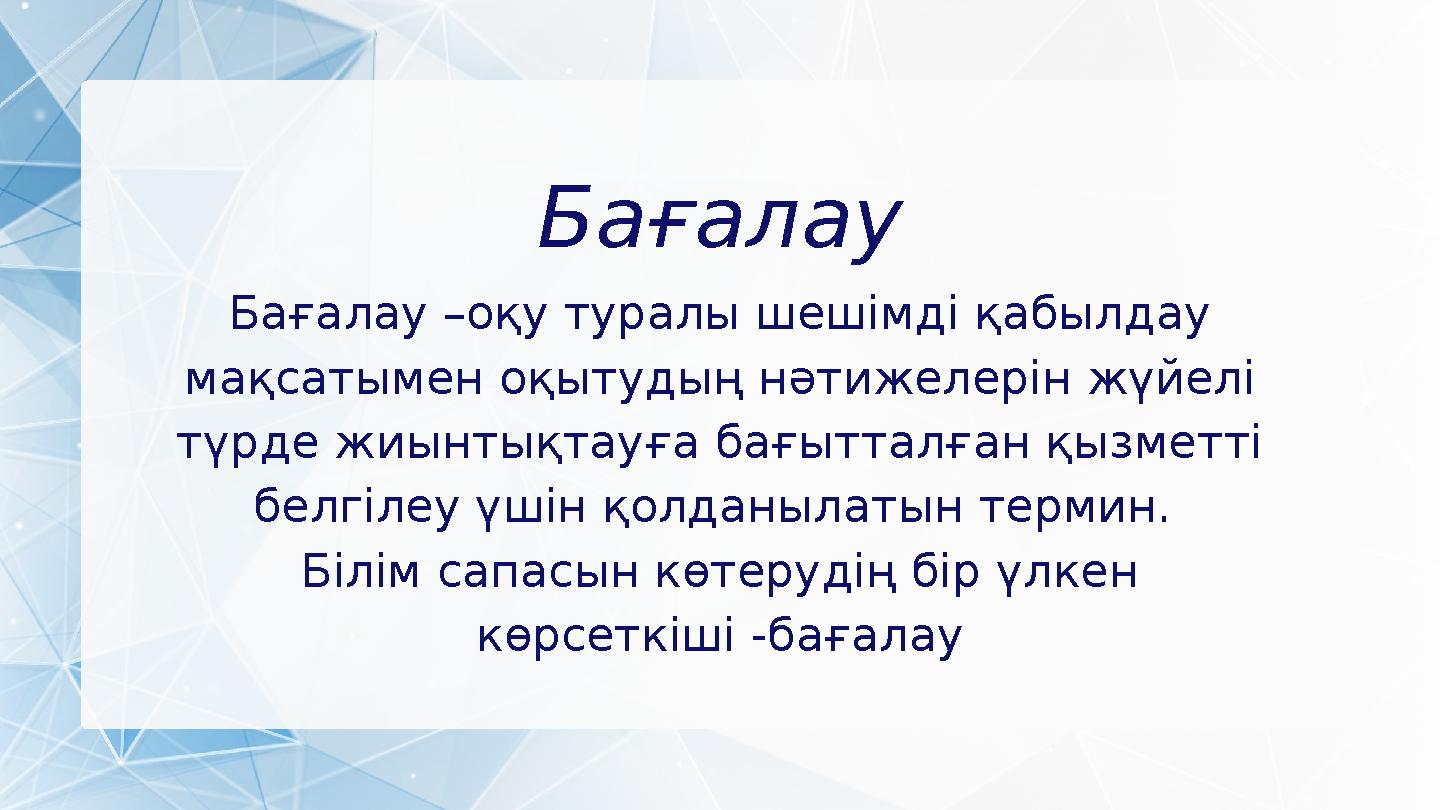 Бағалау Бағалау –оқу туралы шешімді қабылдау мақсатымен оқытудың нәтижелерін жүйелі түрде жиынтықтауға бағытталған қызметті