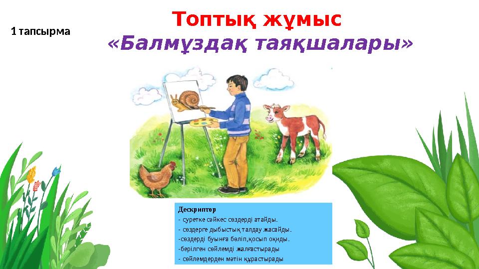 Топтық жұмыс «Балмұздақ таяқшалары» әдісі 1 тапсырма Дескриптор - суретке сәйкес сөздерді атайды. - сөздерге дыбыстық талдау