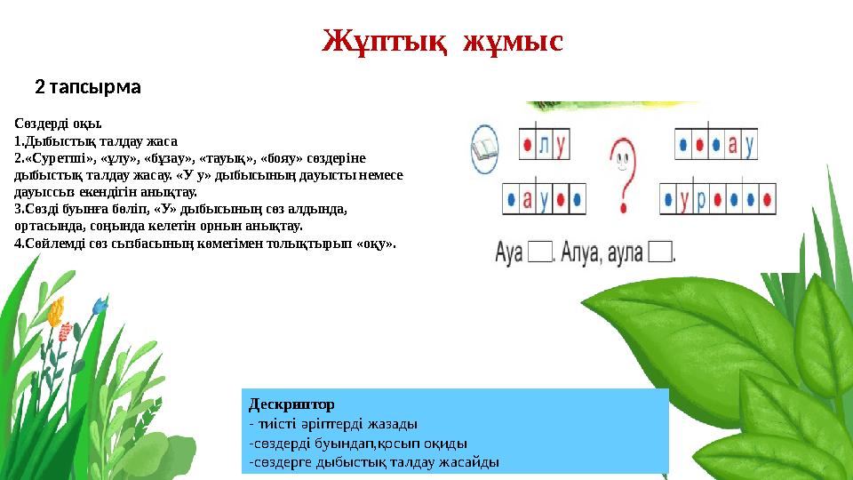 Жұптық жұмыс 2 тапсырма Сөздерді оқы. 1.Дыбыстық талдау жаса 2.«Суретші», «ұлу», «бұзау», «тауық», «бояу» сөздеріне дыбыстық