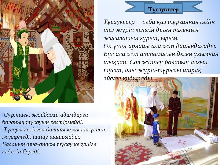 Тұсаукесер – сәби қаз тұрғаннан кейін тез жүріп кетсін деген тілекпен жасалатын ғұрып, ырым. Ол үшін арнайы ала жіп дайы