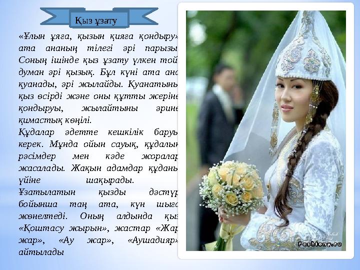 «Ұлын ұяға, қызын қияға қондыру» ата ананың тілегі әрі парызы. Соның ішінде қыз ұзату үлкен той, думан әрі қызық. Бұл күні ат