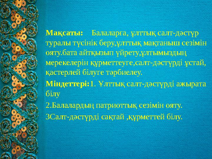 Мақсаты: Балаларға, ұлттық салт-дәстүр туралы түсінік беру,ұлттық мақтаныш сезімін ояту.бата айтқызып үйрету,ұлтымыздың мер