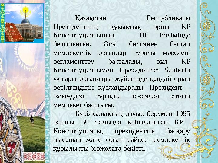 Қазақстан Республикасы Президентінің құқықтық орны ҚР Конституциясының III бөлімінде белгіленген. Осы бөлімнен бастап мемлек