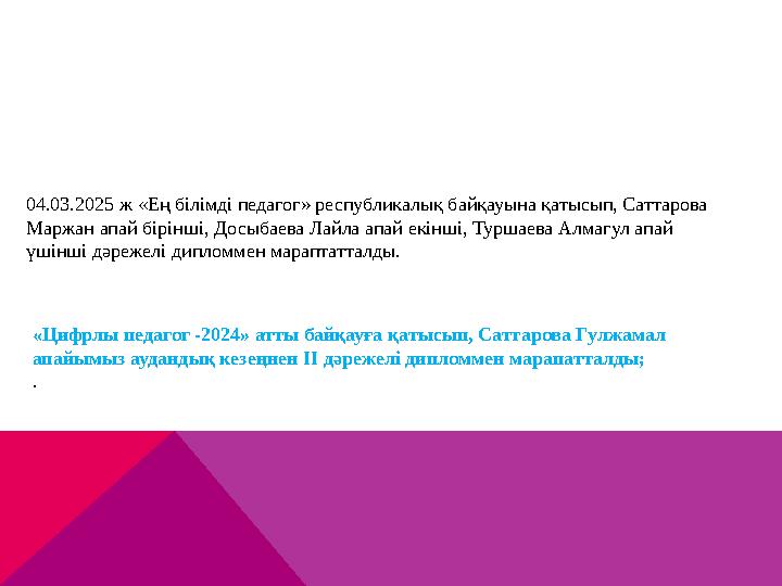 04.03.2025 ж «Ең білімді педагог» республикалық байқауына қатысып, Саттарова Маржан апай бірінші, Досыбаева Лайла апай екінші,