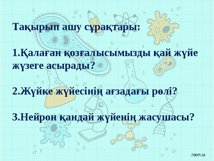 Тақырып ашу сұрақтары: 1.Қалаған қозғалысымызды қай жүйе жүзеге асырады? 2.Жүйке жүйесінің ағзадағы рөлі? 3.Нейрон қандай жүйен