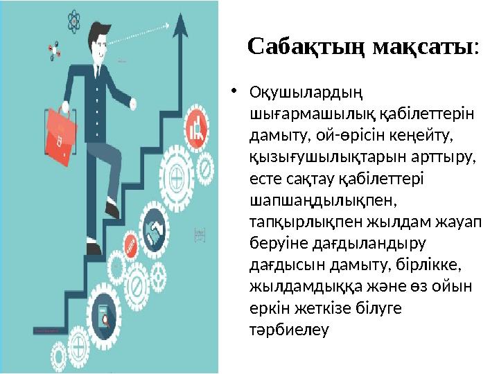 Сабақтың мақсаты: •Оқушылардың шығармашылық қабілеттерін дамыту, ой-өрісін кеңейту, қызығушылықтарын арттыру, есте сақтау қа