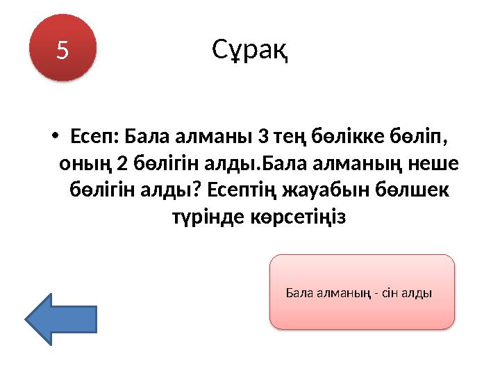 Сұрақ •Есеп: Бала алманы 3 тең бөлікке бөліп, оның 2 бөлігін алды.Бала алманың неше бөлігін алды? Есептің жауабын бөлшек түрі