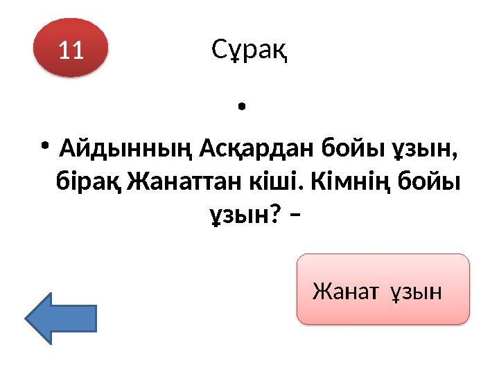 Сұрақ 11 Жанат ұзын • •Айдынның Асқардан бойы ұзын, бірақ Жанаттан кіші. Кімнің бойы ұзын? –