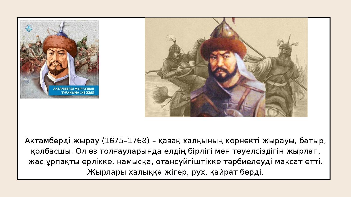 Ақтамберді жырау (1675–1768) – қазақ халқының көрнекті жырауы, батыр, қолбасшы. Ол өз толғауларында елдің бірлігі мен тәуелсізд