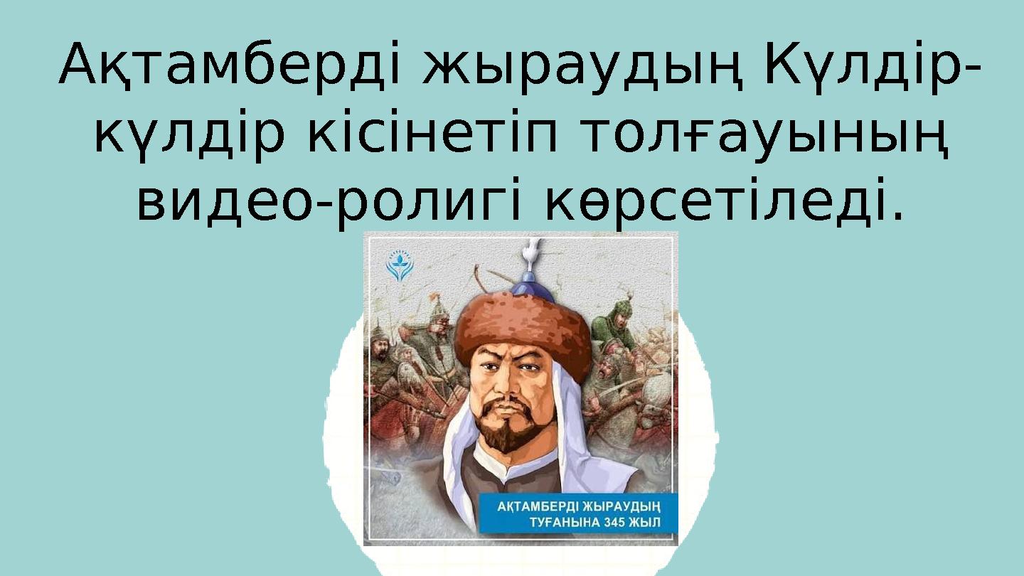 Ақтамберді жыраудың Күлдір- күлдір кісінетіп толғауының видео-ролигі көрсетіледі.