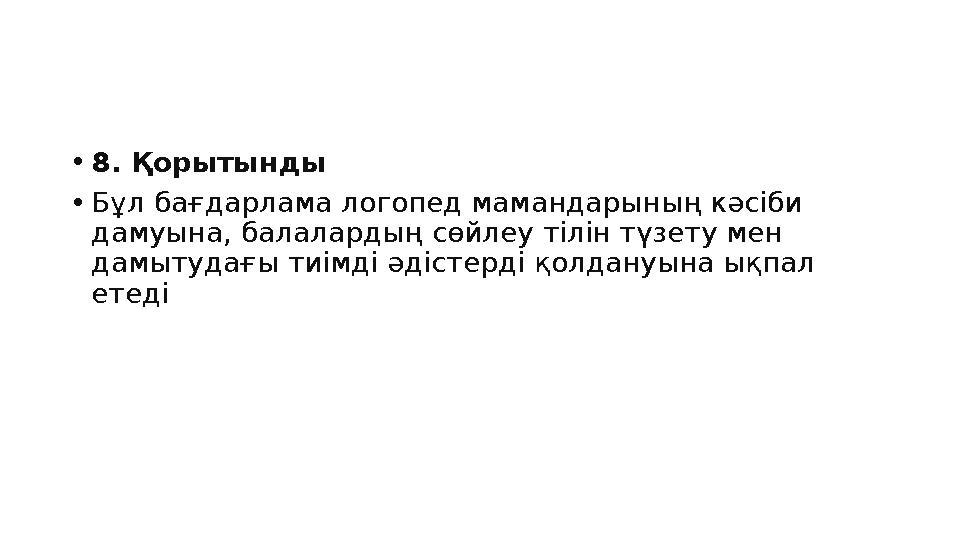 •8. Қорытынды •Бұл бағдарлама логопед мамандарының кәсіби дамуына, балалардың сөйлеу тілін түзету мен дамытудағы тиімді әдісте