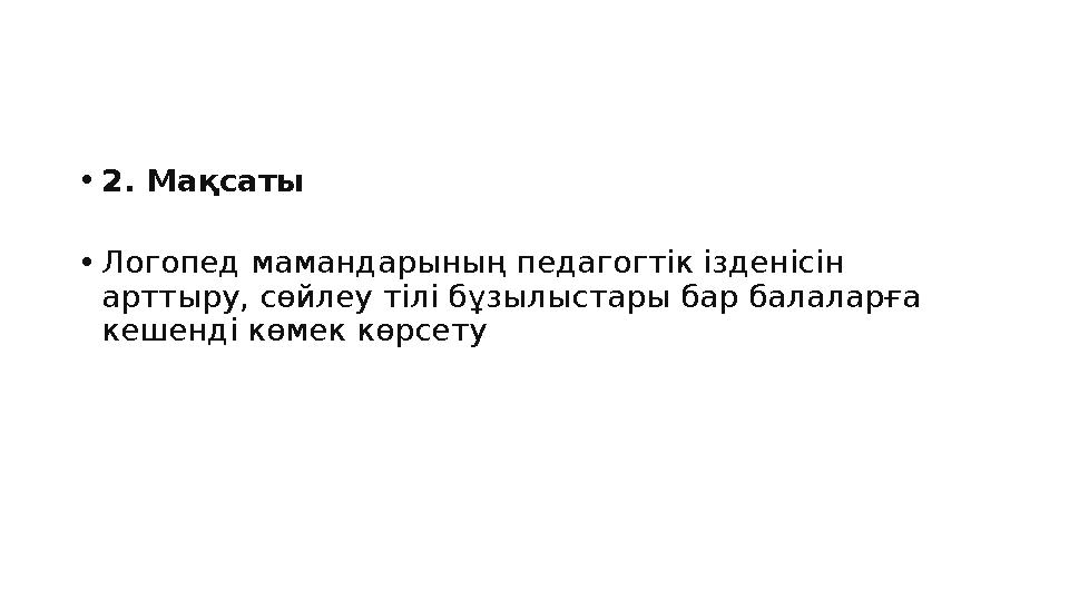 •2. Мақсаты •Логопед мамандарының педагогтік ізденісін арттыру, сөйлеу тілі бұзылыстары бар балаларға кешенді көмек көрсету