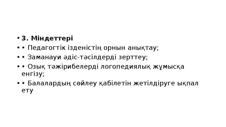 •3. Міндеттері •• Педагогтік ізденістің орнын анықтау; •• Заманауи әдіс-тәсілдерді зерттеу; •• Озық тәжірибелерді логопедиялық ж