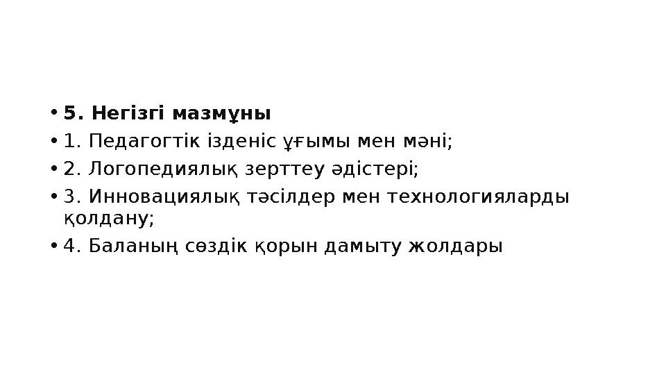•5. Негізгі мазмұны •1. Педагогтік ізденіс ұғымы мен мәні; •2. Логопедиялық зерттеу әдістері; •3. Инновациялық тәсілдер мен техн