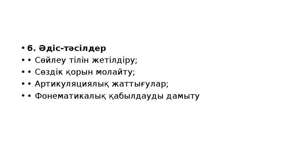 •6. Әдіс-тәсілдер •• Сөйлеу тілін жетілдіру; •• Сөздік қорын молайту; •• Артикуляциялық жаттығулар; •• Фонематикалық қабылдауды
