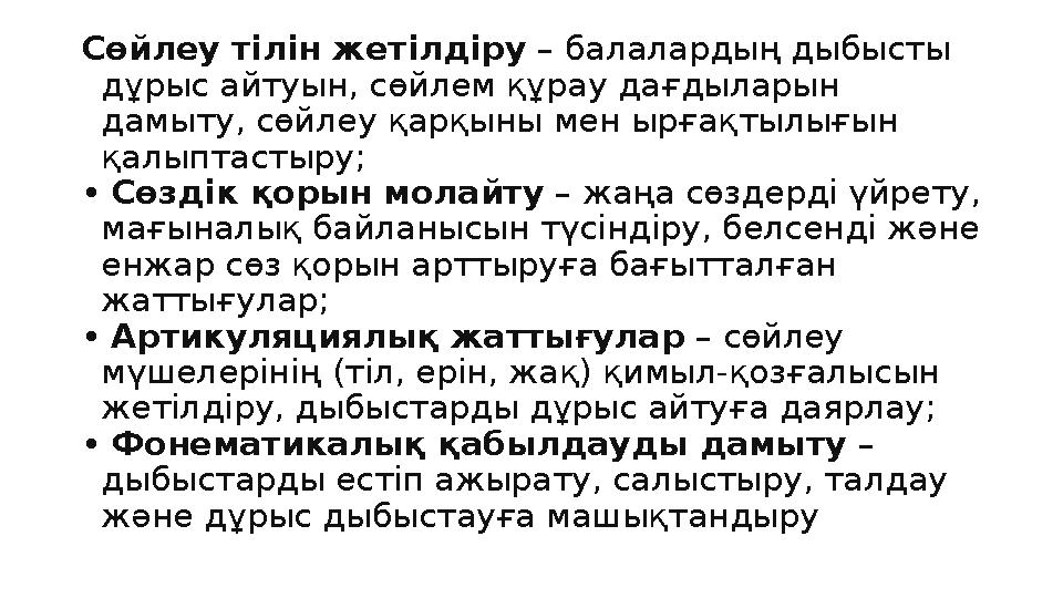 Сөйлеу тілін жетілдіру – балалардың дыбысты дұрыс айтуын, сөйлем құрау дағдыларын дамыту, сөйлеу қарқыны мен ырғақтылығын қал