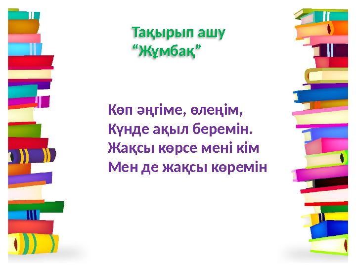 Тақырып ашу “Жұмбақ” Көп әңгіме, өлеңім, Күнде ақыл беремін. Жақсы көрсе мені кім Мен де жақсы көремін