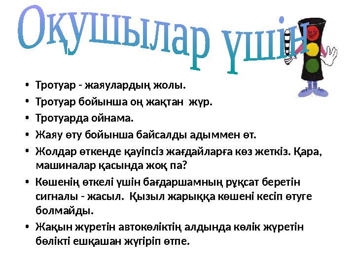 •Тротуар - жаяулардың жолы. •Тротуар бойынша оң жақтан жүр. •Тротуарда ойнама. •Жаяу өту бойынша байсалды адыммен өт. •Жолдар