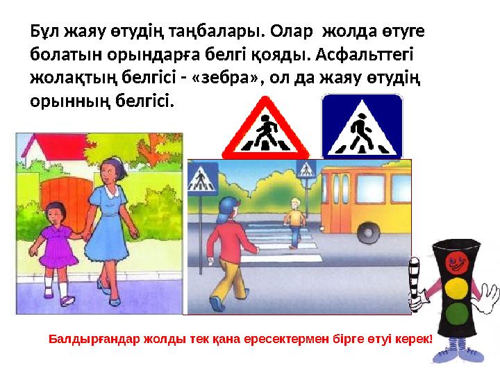 Бұл жаяу өтудiң таңбалары. Олар жолда өтуге болатын орындарға белгi қояды. Асфальттегi жолақтың белгісі - «зебра», ол да жаяу