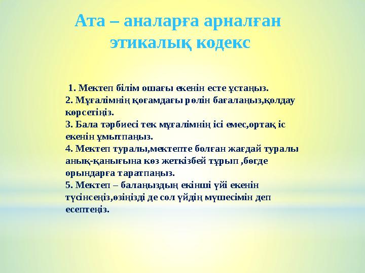 1. Мектеп білім ошағы екенін есте ұстаңыз. 2. Мұғалімнің қоғамдағы рөлін бағалаңыз,қолдау көрсетіңіз. 3. Бала тәрбиесі тек