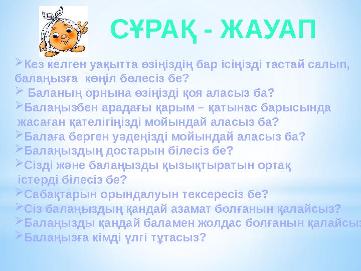 Кез келген уақытта өзіңіздің бар ісіңізді тастай салып, балаңызға көңіл бөлесіз бе?  Баланың орнына өзіңізді қоя аласыз ба?