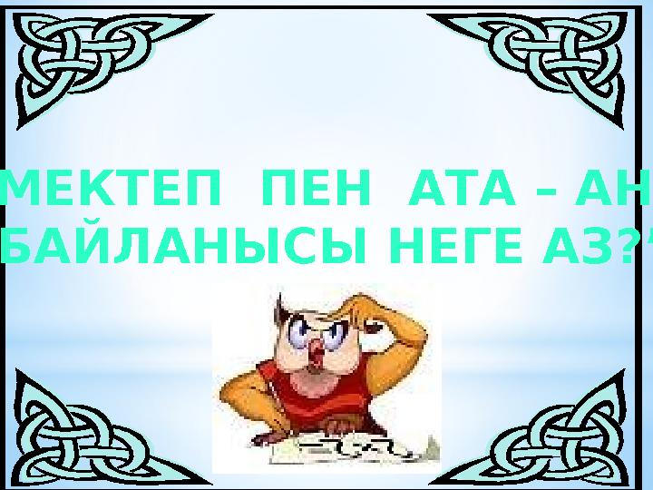 “МЕКТЕП ПЕН АТА – АНА БАЙЛАНЫСЫ НЕГЕ АЗ?”