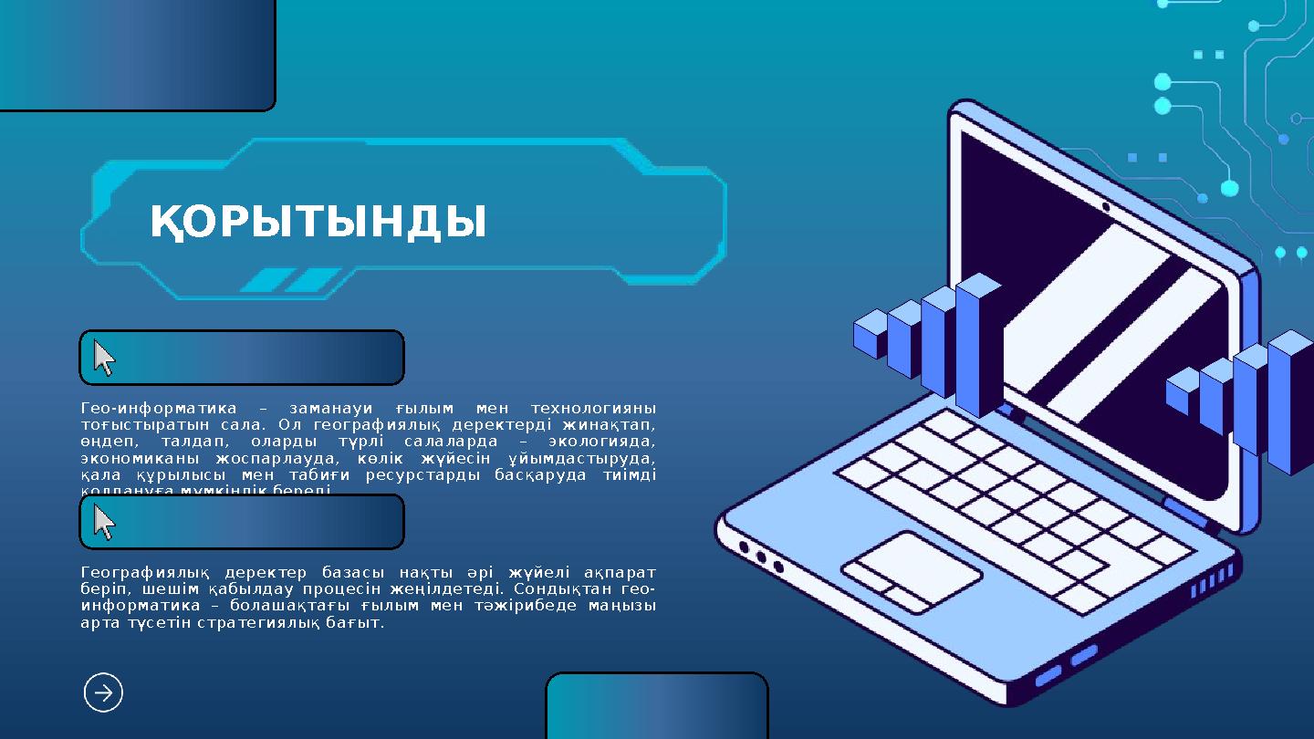 ҚОРЫТЫНДЫ Гео-информатика – заманауи ғылым мен технологияны тоғыстыратын сала. Ол географиялық деректерді жинақтап, өңдеп, тал