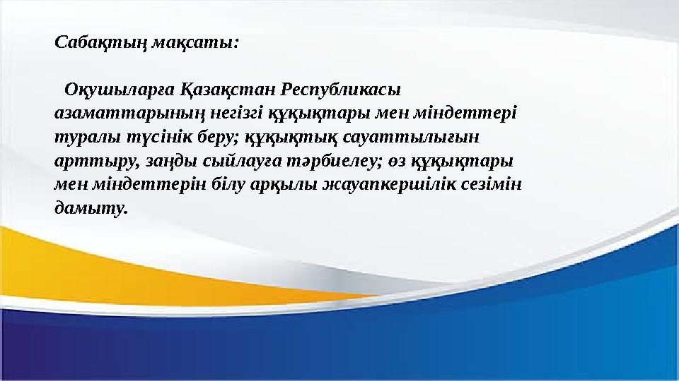 Сабақтың мақсаты: Оқушыларға Қазақстан Республикасы азаматтарының негізгі құқықтары мен міндеттері туралы