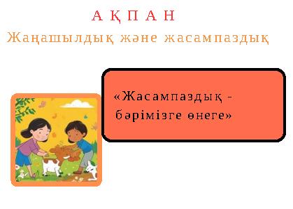 «Жасампаздық - бәрімізге өнеге» А Қ П А Н Жаңашылдық және жасампаздық