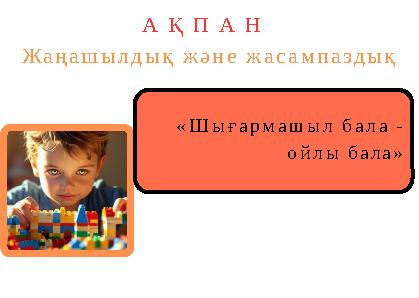 «Шығармашыл бала - ойлы бала» А Қ П А Н Жаңашылдық және жасампаздық