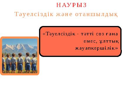 «Тәуелсіздік - тәтті сөз ғана емес, ұлттық жауапкершілік» НАУРЫЗ Тәуелсіздік және отаншылдық