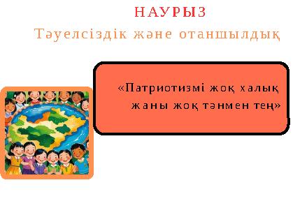 «Патриотизмі жоқ халық жаны жоқ тәнмен тең» НАУРЫЗ Тәуелсіздік және отаншылдық