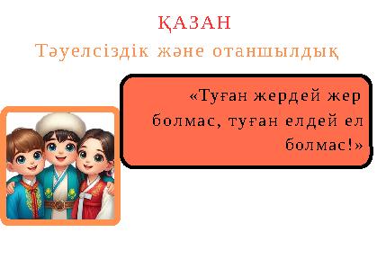 «Туған жердей жер болмас, туған елдей ел болмас!» ҚАЗАН Тәуелсіздік және отаншылдық