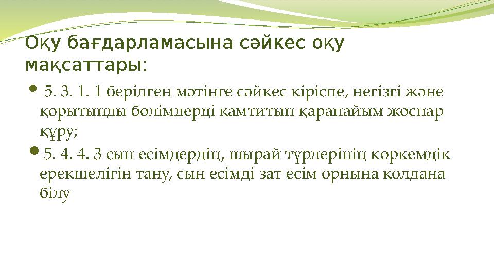 Оқу бағдарламасына сәйкес оқу мақсаттары:  5. 3. 1. 1 берілген мәтінге сәйкес кіріспе, негізгі және қорытынды бөлімдерді қам