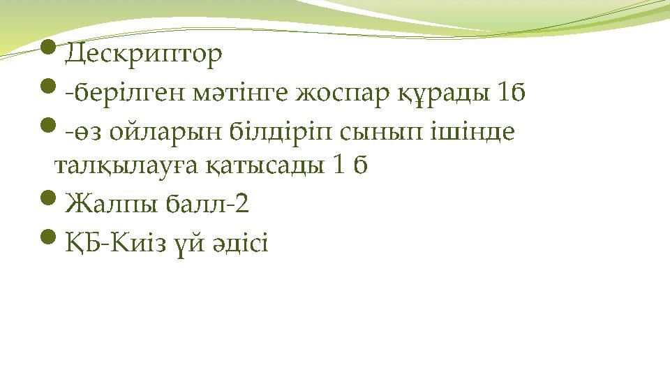 Дескриптор -берілген мәтінге жоспар құрады 1б -өз ойларын білдіріп сынып ішінде талқылауға қатысады 1 б Жалпы балл-2 ҚБ-Ки