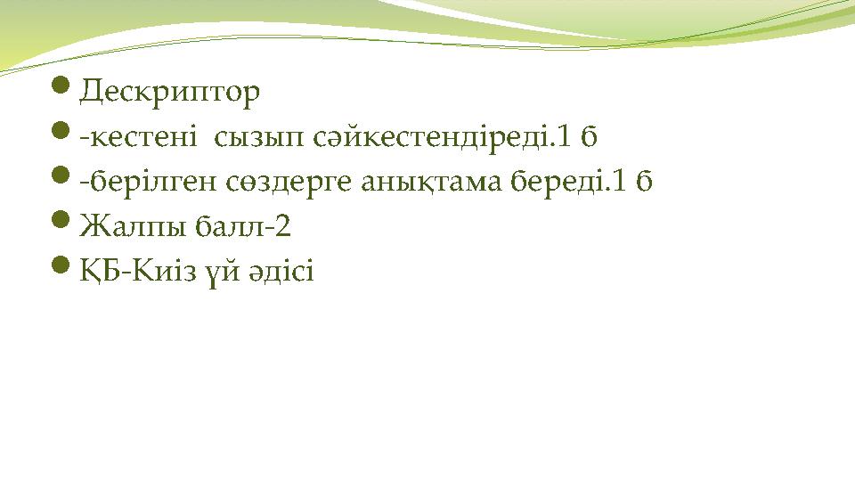 Дескриптор -кестені сызып сәйкестендіреді.1 б -берілген сөздерге анықтама береді.1 б Жалпы балл-2 ҚБ-Киіз үй әдісі