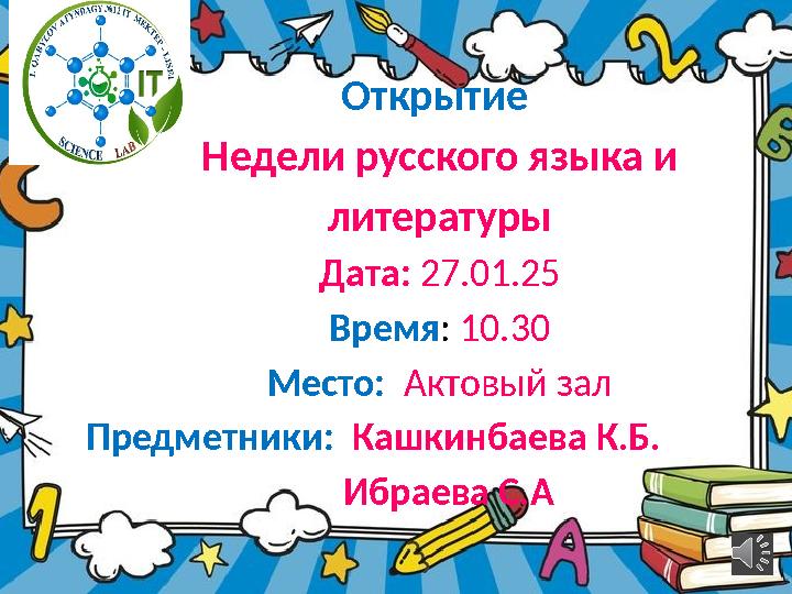 Открытие Недели русского языка и литературы Дата: 27.01.25 Время: 10.30 Место: Актовый зал Предметники: Кашкинбаева К.Б.