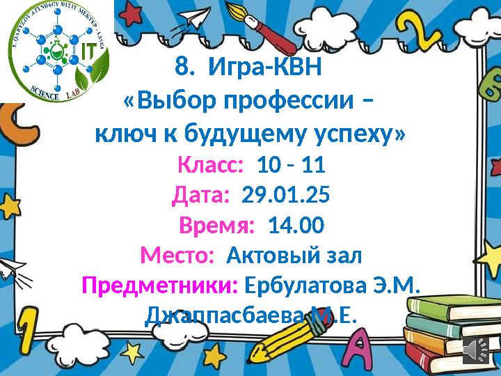 8. Игра-КВН «Выбор профессии – ключ к будущему успеху» Класс: 10 - 11 Дата: 29.01.25 Время: 14.00 Место: Актовый зал Пред