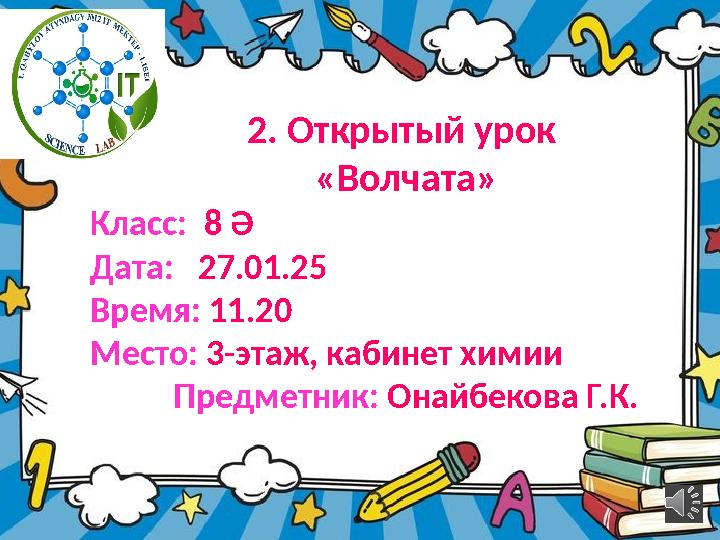 2. Открытый урок «Волчата» Класс: 8 Ә Дата: 27.01.25 Время: 11.20 Место: 3-этаж, кабинет химии Предметник: Онайбекова Г.К.