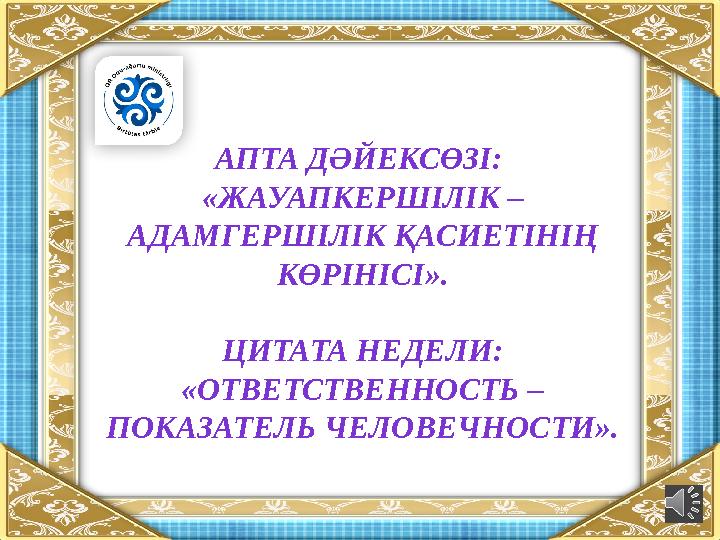 АПТА ДӘЙЕКСӨЗІ: «ЖАУАПКЕРШІЛІК – АДАМГЕРШІЛІК ҚАСИЕТІНІҢ КӨРІНІСІ». ЦИТАТА НЕДЕЛИ: «ОТВЕТСТВЕННОСТЬ – ПОКАЗАТЕЛЬ ЧЕЛОВЕЧНОСТ
