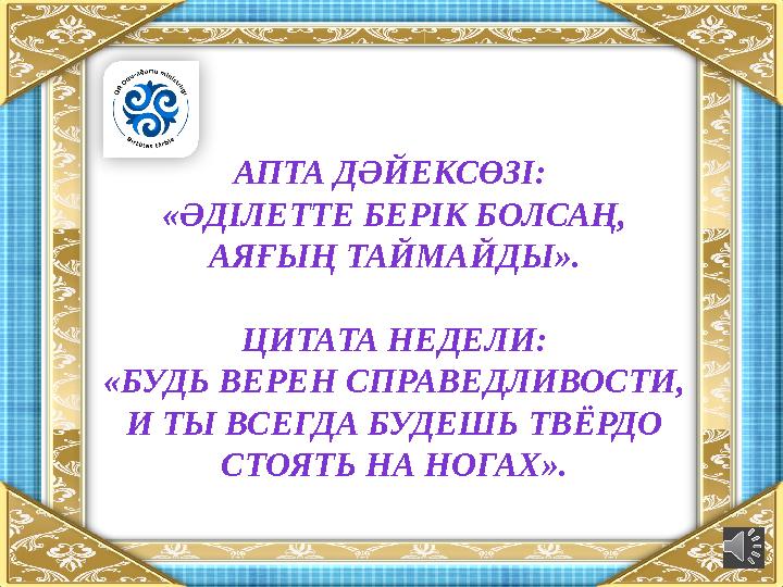 АПТА ДӘЙЕКСӨЗІ: «ӘДІЛЕТТЕ БЕРІК БОЛСАҢ, АЯҒЫҢ ТАЙМАЙДЫ ». ЦИТАТА НЕДЕЛИ: «БУДЬ ВЕРЕН СПРАВЕДЛИВОСТИ, И ТЫ ВСЕГДА БУДЕШЬ ТВЁРД