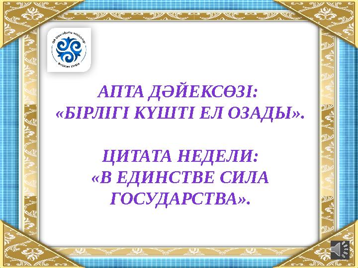 АПТА ДӘЙЕКСӨЗІ: «БІРЛІГІ КҮШТІ ЕЛ ОЗАДЫ». ЦИТАТА НЕДЕЛИ: «В ЕДИНСТВЕ СИЛА ГОСУДАРСТВА».
