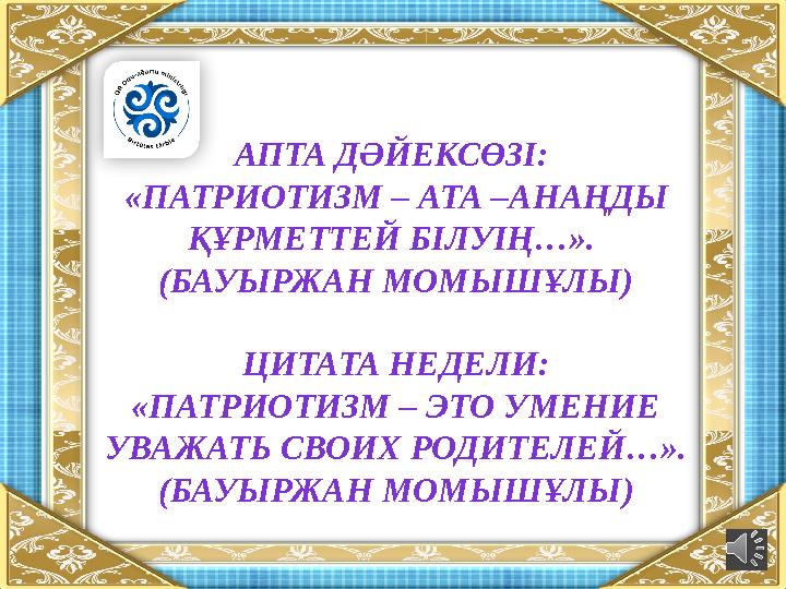 АПТА ДӘЙЕКСӨЗІ: «ПАТРИОТИЗМ – АТА –АНАҢДЫ ҚҰРМЕТТЕЙ БІЛУІҢ…». (БАУЫРЖАН МОМЫШҰЛЫ) ЦИТАТА НЕДЕЛИ: «ПАТРИОТИЗМ – ЭТО УМЕНИЕ УВ